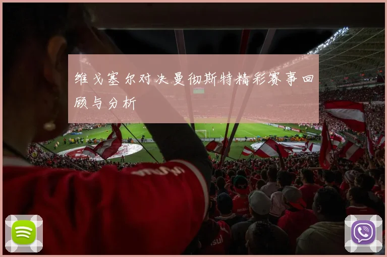 维戈塞尔对决曼彻斯特精彩赛事回顾与分析
