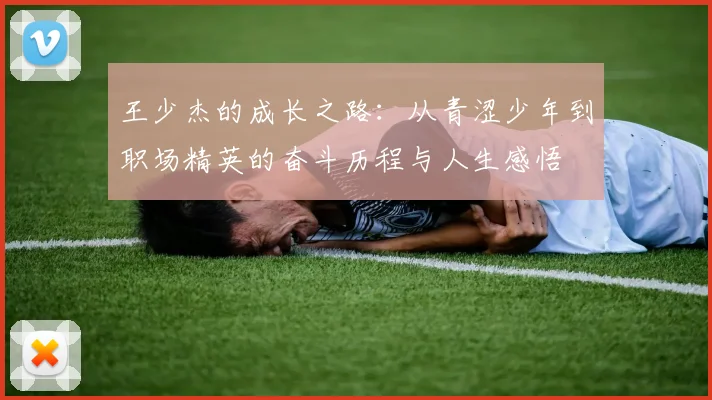 王少杰的成长之路：从青涩少年到职场精英的奋斗历程与人生感悟
