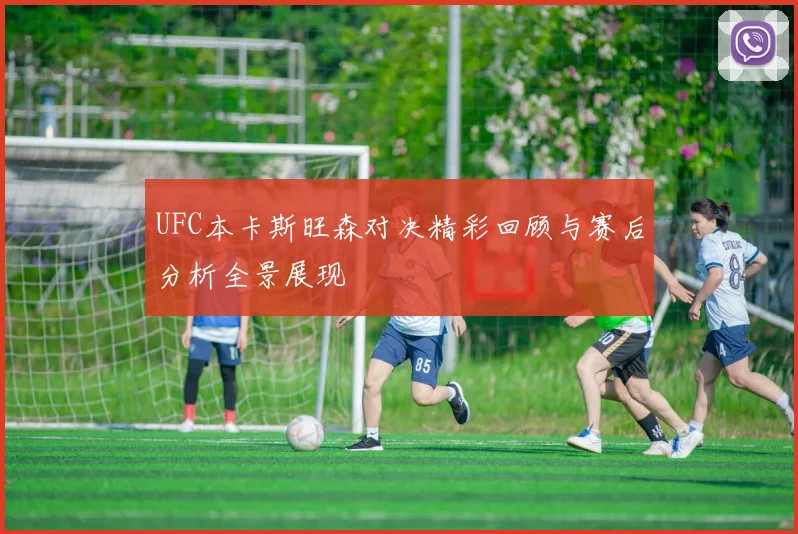 UFC本卡斯旺森对决精彩回顾与赛后分析全景展现