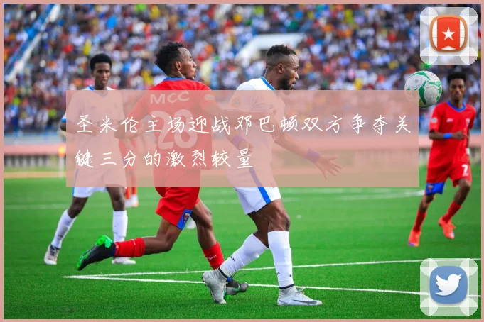 圣米伦主场迎战邓巴顿双方争夺关键三分的激烈较量