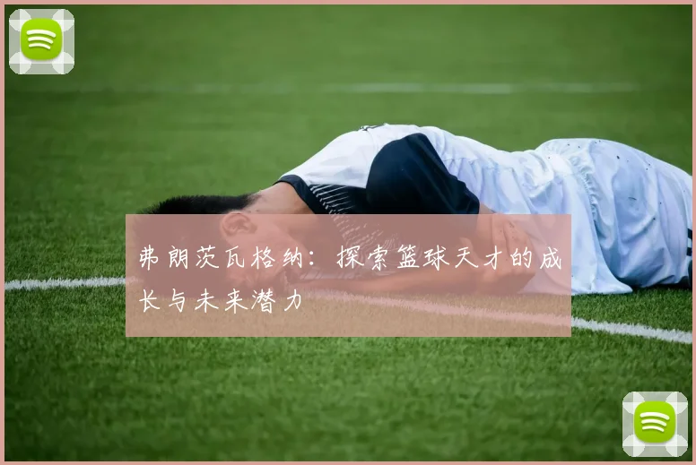 弗朗茨瓦格纳：探索篮球天才的成长与未来潜力