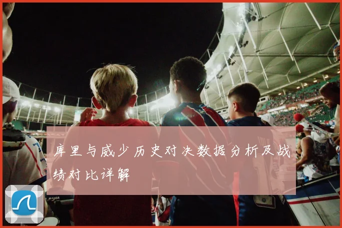 库里与威少历史对决数据分析及战绩对比详解