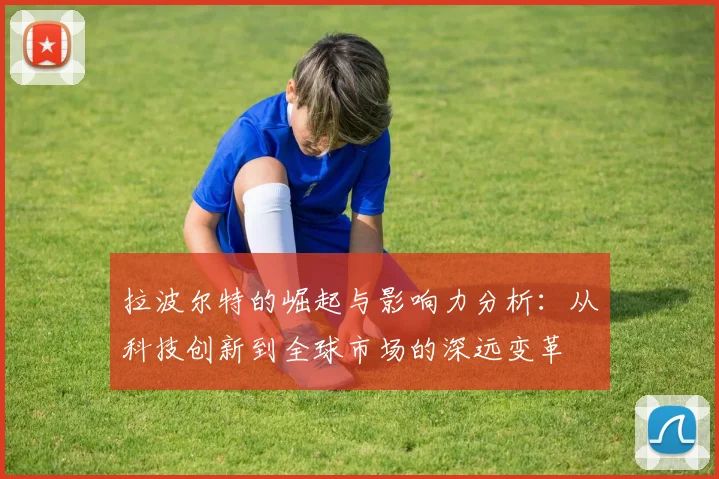 拉波尔特的崛起与影响力分析：从科技创新到全球市场的深远变革