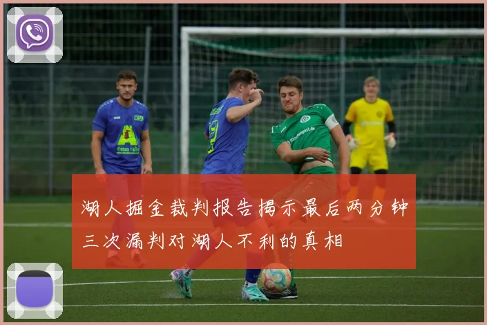 湖人掘金裁判报告揭示最后两分钟三次漏判对湖人不利的真相