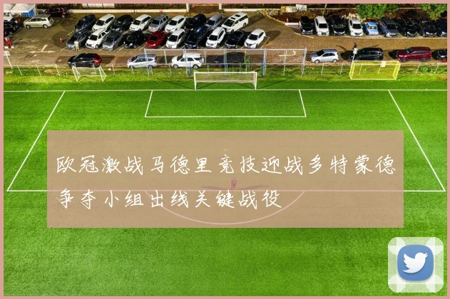 欧冠激战马德里竞技迎战多特蒙德争夺小组出线关键战役