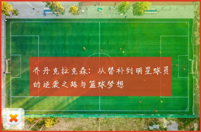 乔丹克拉克森：从替补到明星球员的逆袭之路与篮球梦想