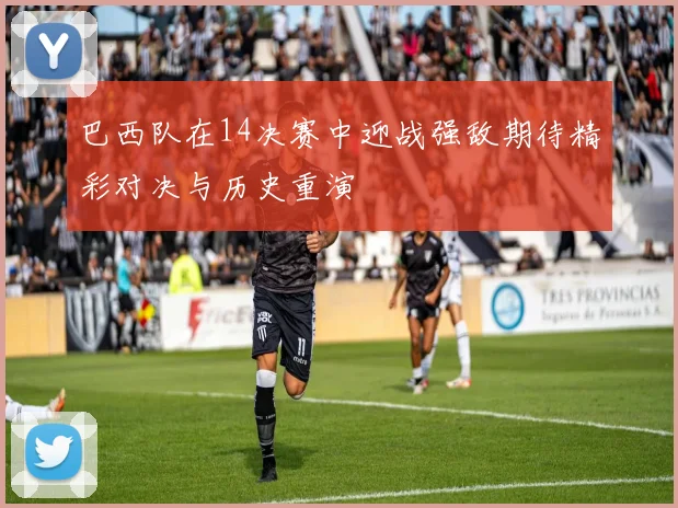 巴西队在14决赛中迎战强敌期待精彩对决与历史重演