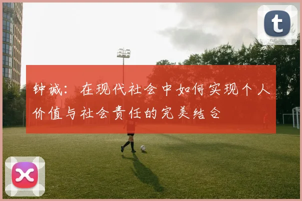 钟诚：在现代社会中如何实现个人价值与社会责任的完美结合