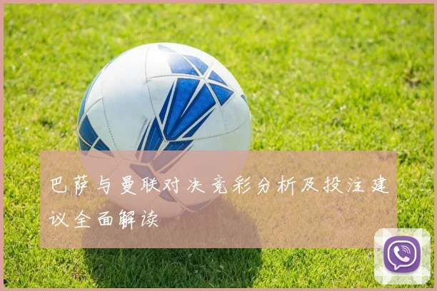 巴萨与曼联对决竞彩分析及投注建议全面解读